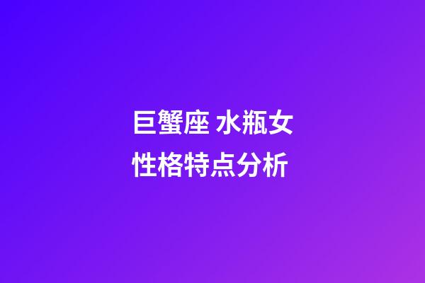 巨蟹座 水瓶女性格特点分析-第1张-星座运势-玄机派